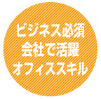 ビジネス必須!会社で活躍!!オフィススキル